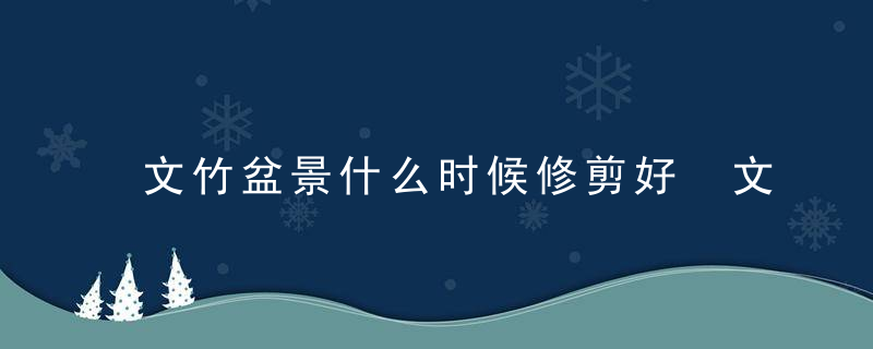 文竹盆景什么时候修剪好 文竹盆景哪个时间修剪好